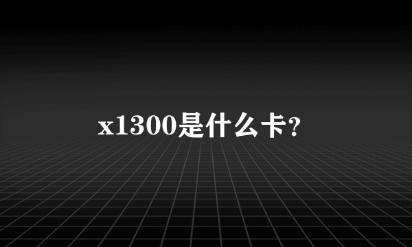 x1300是什么卡？