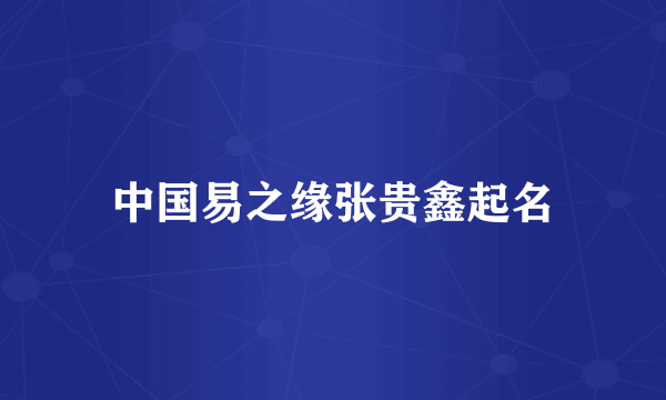 中国易之缘张贵鑫起名