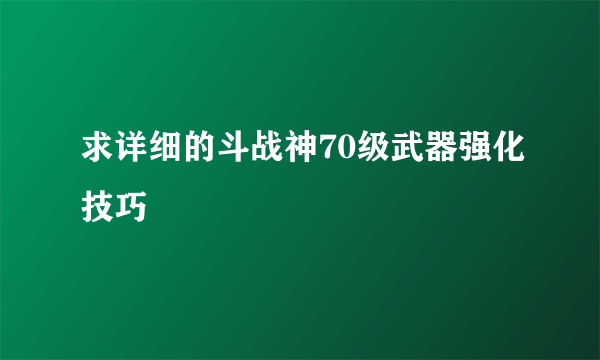 求详细的斗战神70级武器强化技巧
