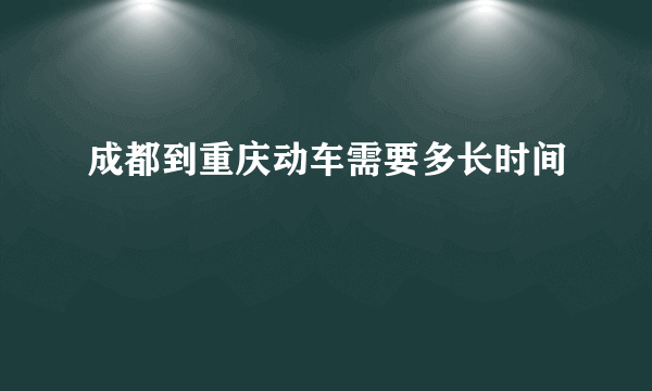 成都到重庆动车需要多长时间