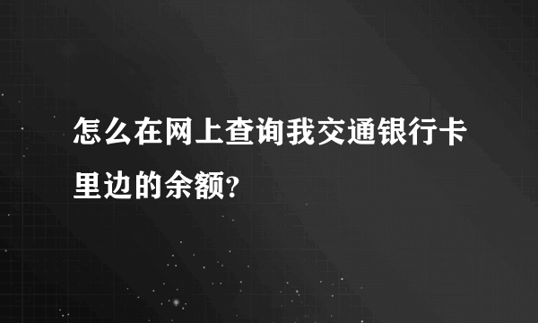 怎么在网上查询我交通银行卡里边的余额？