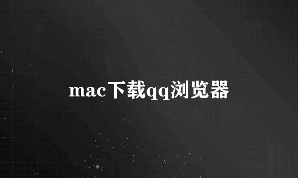 mac下载qq浏览器