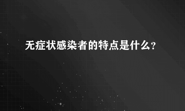 无症状感染者的特点是什么？