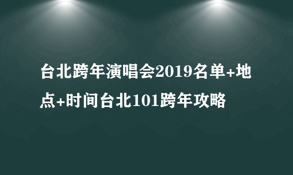 台北跨年演唱会2019名单+地点+时间台北101跨年攻略