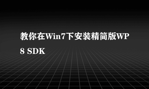 教你在Win7下安装精简版WP8 SDK