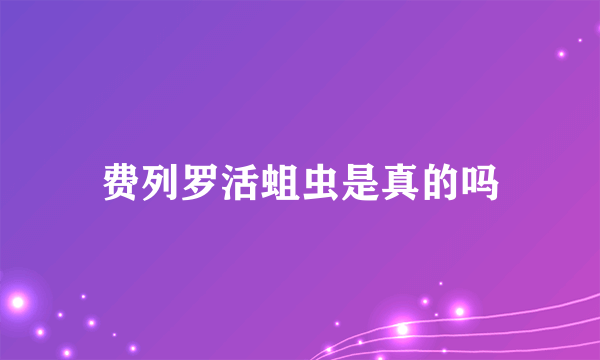 费列罗活蛆虫是真的吗