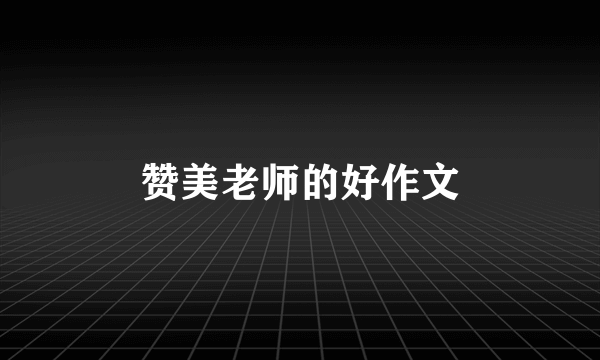 赞美老师的好作文