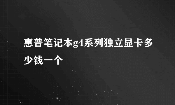 惠普笔记本g4系列独立显卡多少钱一个