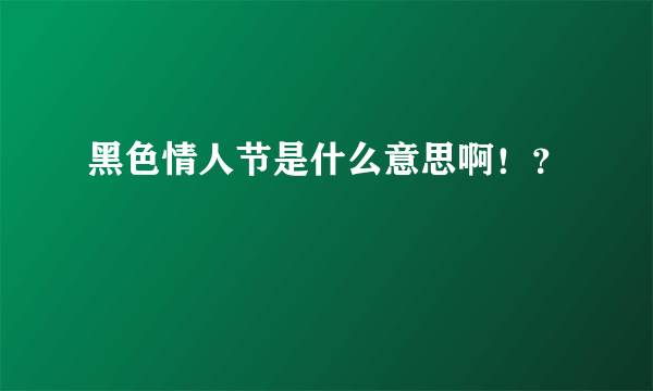 黑色情人节是什么意思啊！？