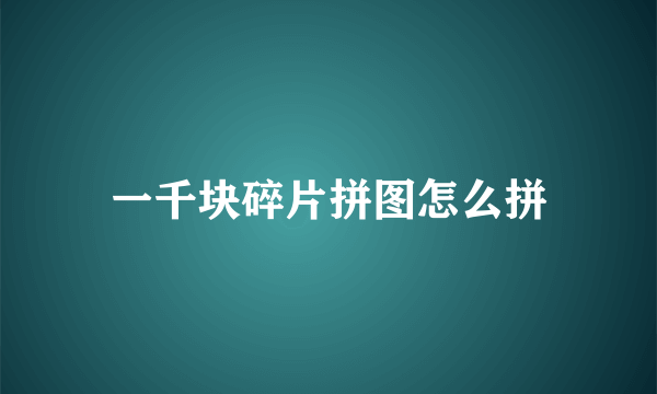 一千块碎片拼图怎么拼