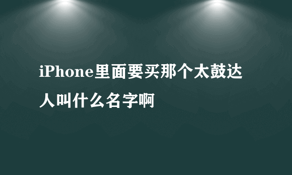 iPhone里面要买那个太鼓达人叫什么名字啊