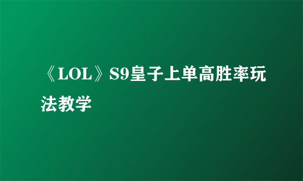 《LOL》S9皇子上单高胜率玩法教学