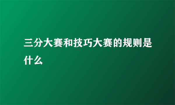 三分大赛和技巧大赛的规则是什么