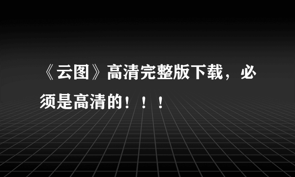 《云图》高清完整版下载，必须是高清的！！！