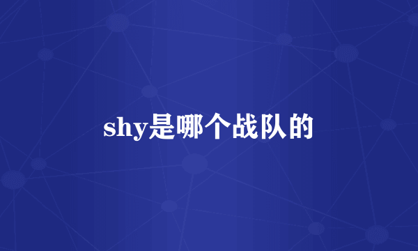 shy是哪个战队的