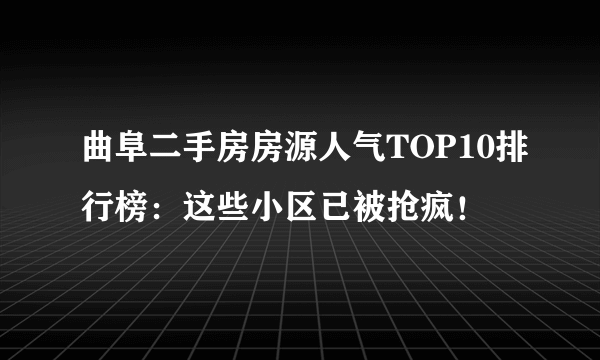 曲阜二手房房源人气TOP10排行榜：这些小区已被抢疯！