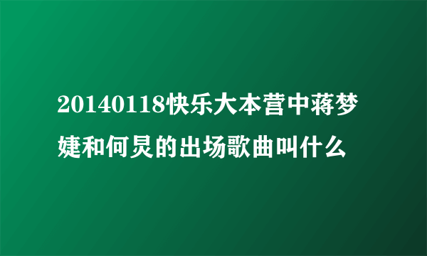 20140118快乐大本营中蒋梦婕和何炅的出场歌曲叫什么