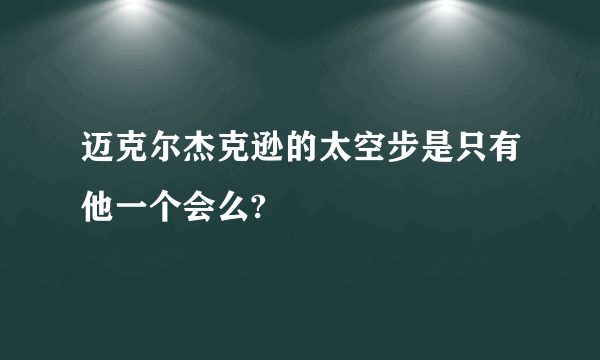 迈克尔杰克逊的太空步是只有他一个会么?