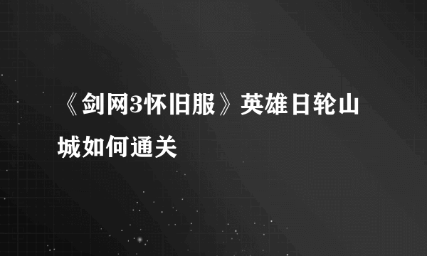 《剑网3怀旧服》英雄日轮山城如何通关