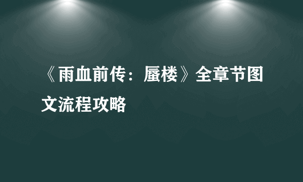 《雨血前传：蜃楼》全章节图文流程攻略