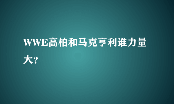 WWE高柏和马克亨利谁力量大？