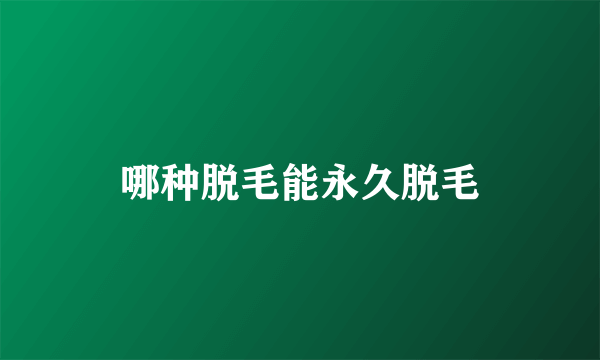 哪种脱毛能永久脱毛