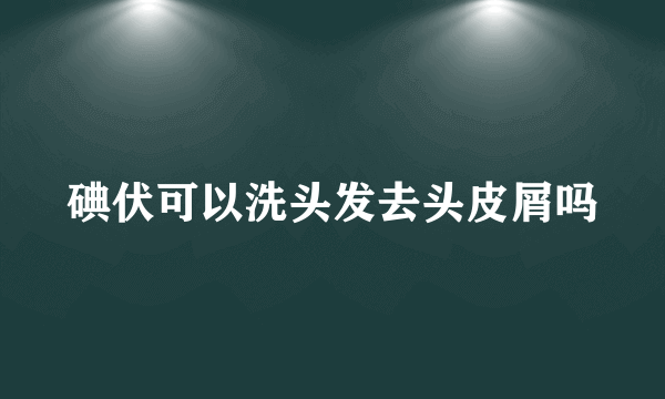 碘伏可以洗头发去头皮屑吗