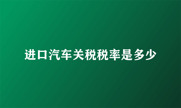 进口汽车关税税率是多少