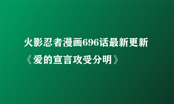 火影忍者漫画696话最新更新 《爱的宣言攻受分明》
