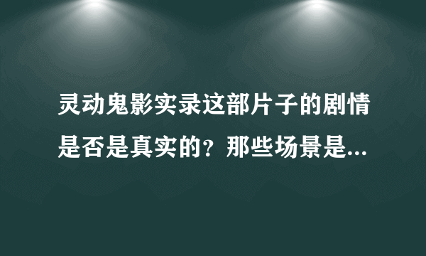 灵动鬼影实录这部片子的剧情是否是真实的？那些场景是真的吗？