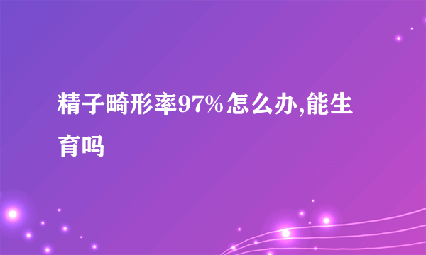 精子畸形率97%怎么办,能生育吗
