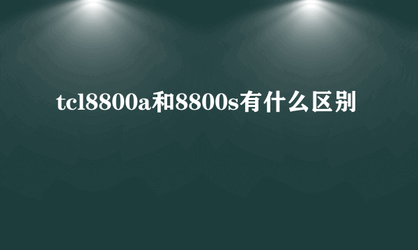 tcl8800a和8800s有什么区别