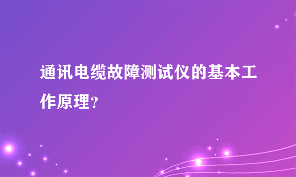 通讯电缆故障测试仪的基本工作原理？