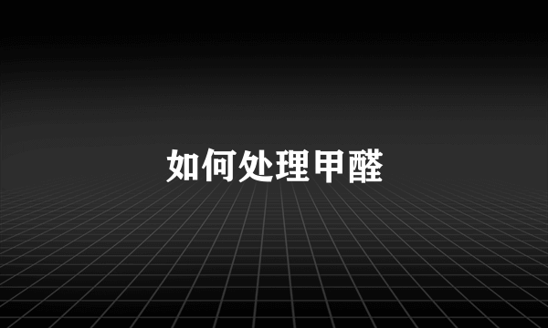 如何处理甲醛