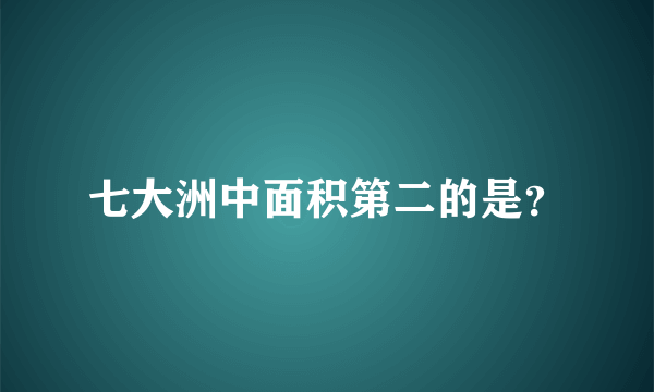 七大洲中面积第二的是？