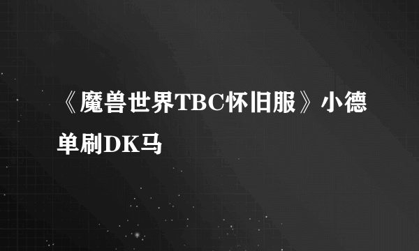 《魔兽世界TBC怀旧服》小德单刷DK马