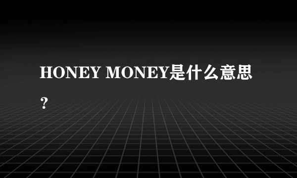HONEY MONEY是什么意思？