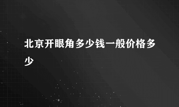 北京开眼角多少钱一般价格多少