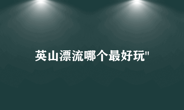 英山漂流哪个最好玩