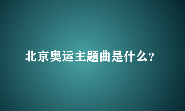 北京奥运主题曲是什么？