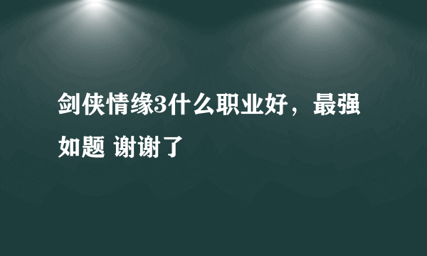 剑侠情缘3什么职业好，最强如题 谢谢了