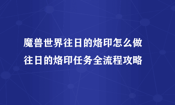 魔兽世界往日的烙印怎么做 往日的烙印任务全流程攻略
