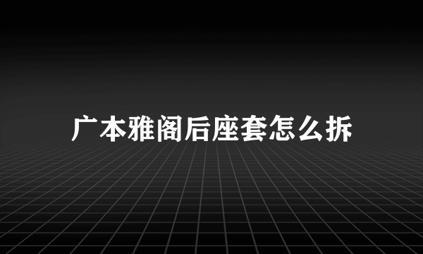 广本雅阁后座套怎么拆