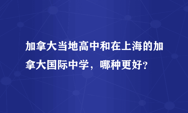 加拿大当地高中和在上海的加拿大国际中学，哪种更好？