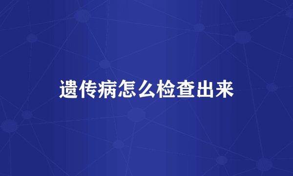 遗传病怎么检查出来