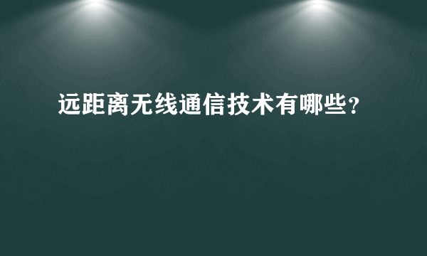 远距离无线通信技术有哪些？