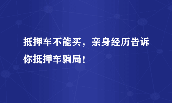 抵押车不能买，亲身经历告诉你抵押车骗局！