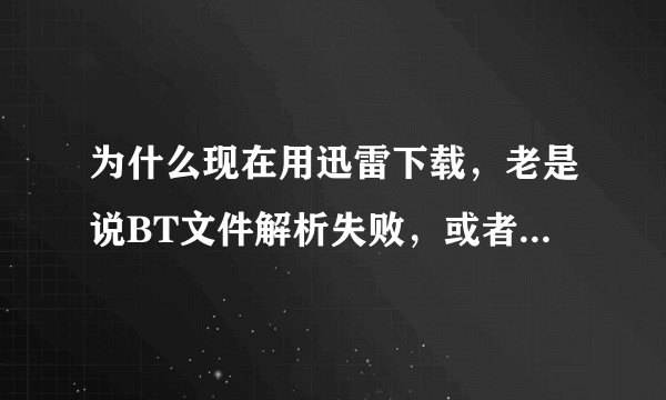 为什么现在用迅雷下载，老是说BT文件解析失败，或者不能下载，手机除