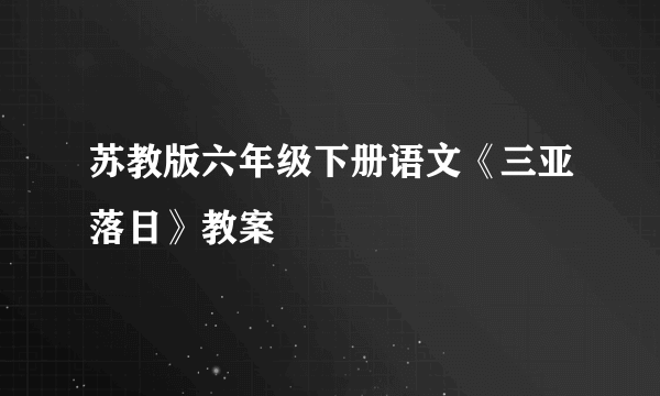 苏教版六年级下册语文《三亚落日》教案