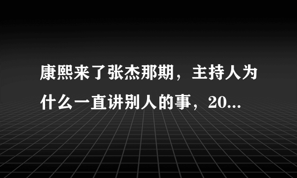 康熙来了张杰那期，主持人为什么一直讲别人的事，20分钟过去了都不见张杰讲一句？